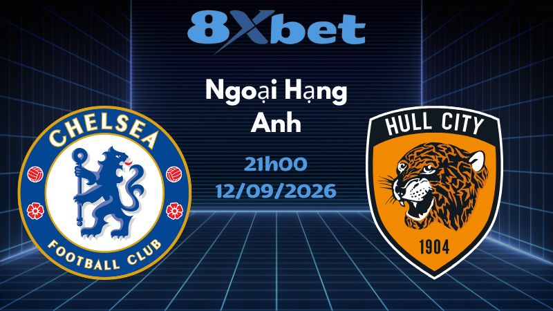 Soi kèo Chelsea vs Hull City - 12/09/2026 | Ngoại Hạng Anh